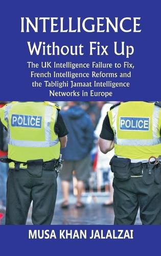 Cover image for Intelligence without Fix Up The UK Intelligence Failure to Fix, French Intelligence Reforms and the Tablighi Jamaat Intelligence Networks in Europe