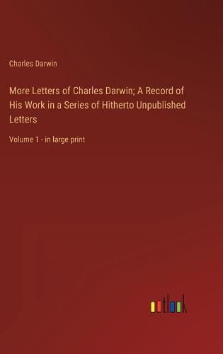 Cover image for More Letters of Charles Darwin; A Record of His Work in a Series of Hitherto Unpublished Letters