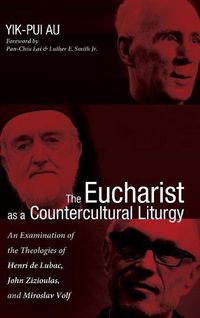 Cover image for The Eucharist as a Countercultural Liturgy: An Examination of the Theologies of Henri de Lubac, John Zizioulas, and Miroslav Volf