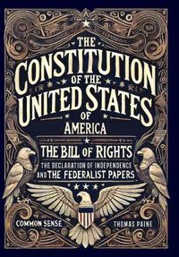 Cover image for The Constitution of the United States of America, The Declaration of Independence, The Bill of Rights, Common Sense, and The Federalist Papers (Collector's Edition) (Laminated Hardback with Jacket)