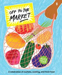 Cover image for Off to the Market: A celebration of markets, cooking, and fresh food