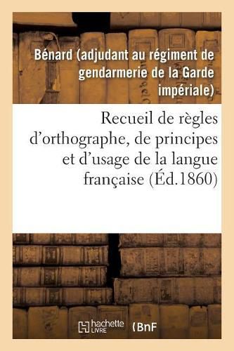 Recueil de Regles d'Orthographe, de Principes Et d'Usage, Propres A Aplanir Les Principales: Difficultes Que Presentent Les Expressions Et Les Mots Les Plus Usites de la Langue Francaise