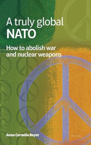 Cover image for A truly global NATO: How to abolish War and nuclear weapons