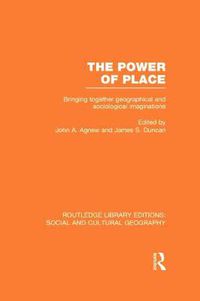 Cover image for The Power of Place (RLE Social & Cultural Geography): Bringing Together Geographical and Sociological Imaginations