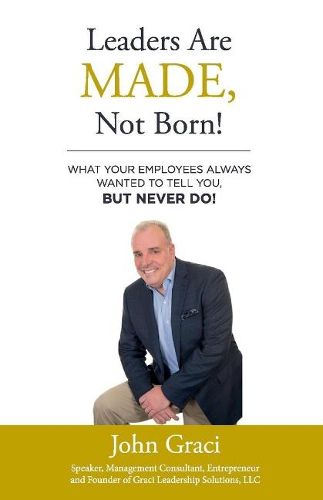 Cover image for Leaders Are Made, Not Born!: What Your Employees Always Wanted to Tell You, But Never Do!