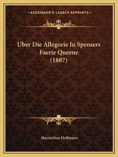 Cover image for Uber Die Allegorie in Spensers Faerie Queene (1887)