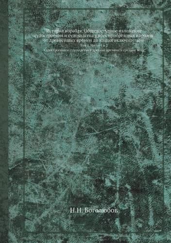 Cover image for Istoriya Korablya. Obschedostupnoe Izlozhenie Sudostroeniya I Sudohodstva U Vseh Pribrezhnyh Narodov OT Drevnejshih Vremen Do Nashih Vklyuchitelno Tom 1. Chasti 1 I 2. Sudostroenie I Sudohodstvo V Drevnie Vremena I Srednie Veka