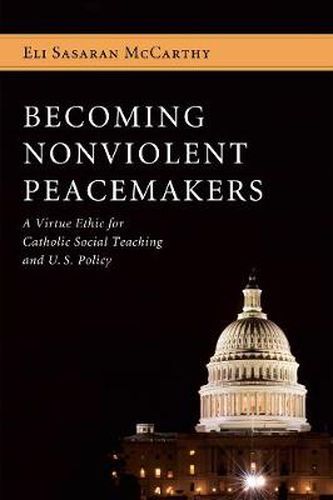 Cover image for Becoming Nonviolent Peacemakers: A Virtue Ethic for Catholic Social Teaching and U.S. Policy