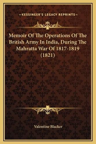 Cover image for Memoir of the Operations of the British Army in India, During the Mahratta War of 1817-1819 (1821)