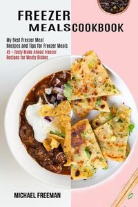 Cover image for Freezer Meals Cookbook: 45 + Tasty Make Ahead Freezer Recipes for Meaty Dishes (My Best Freezer Meal Recipes and Tips for Freezer Meals)