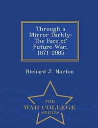 Cover image for Through a Mirror Darkly: The Face of Future War, 1871-2005 - War College Series