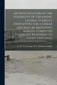 Cover image for An Investigation of the Feasibility of Obtaining Lateral Stability Derivatives for a Linear Aircraft by Matching Analog Computer Transient Responses to Flight Test Data