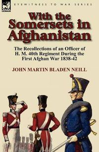 Cover image for With the Somersets in Afghanistan: The Recollections of an Officer of H. M. 40th Regiment During the First Afghan War 1838-42