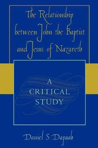 Cover image for The Relationship between John the Baptist and Jesus of Nazareth: A Critical Study