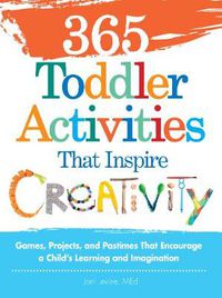 Cover image for 365 Toddler Activities That Inspire Creativity: Games, Projects, and Pastimes That Encourage a Child's Learning and Imagination