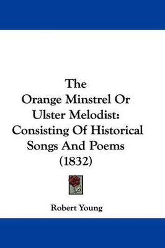 Cover image for The Orange Minstrel Or Ulster Melodist: Consisting Of Historical Songs And Poems (1832)