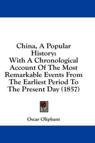 Cover image for China, a Popular History: With a Chronological Account of the Most Remarkable Events from the Earliest Period to the Present Day (1857)