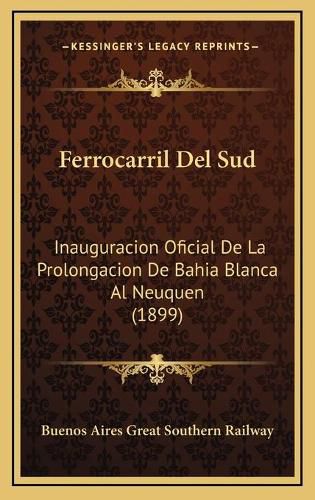 Cover image for Ferrocarril del Sud: Inauguracion Oficial de La Prolongacion de Bahia Blanca Al Neuquen (1899)