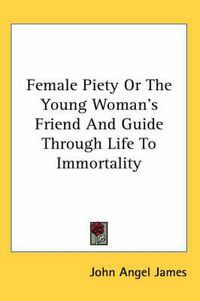 Cover image for Female Piety or the Young Woman's Friend and Guide Through Life to Immortality