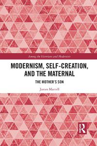 Cover image for Modernism, Self-Creation, and the Maternal: The Mother's Son