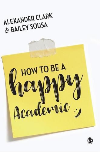 How to Be a Happy Academic: A Guide to Being Effective in Research, Writing and Teaching