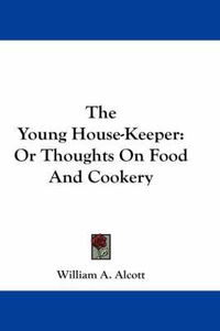 Cover image for The Young House-Keeper: Or Thoughts on Food and Cookery