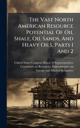Cover image for The Vast North American Resource Potential Of Oil Shale, Oil Sands, And Heavy Oils, Parts 1 And 2