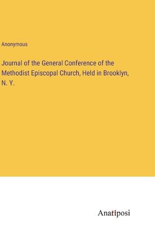 Cover image for Journal of the General Conference of the Methodist Episcopal Church, Held in Brooklyn, N. Y.