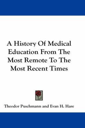 Cover image for A History of Medical Education from the Most Remote to the Most Recent Times