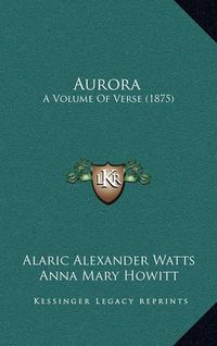 Cover image for Aurora: A Volume of Verse (1875)