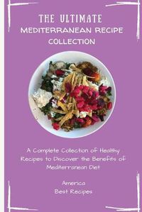 Cover image for The Ultimate Mediterranean Recipe Collection: A Complete Collection of Healthy Recipes to Discover the Benefits of Mediterranean Diet