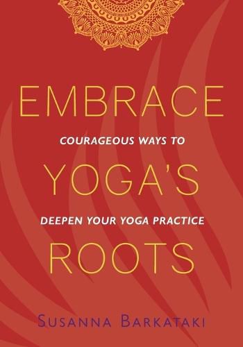 Embrace Yoga's Roots: Courageous Ways to Deepen Your Yoga Practice