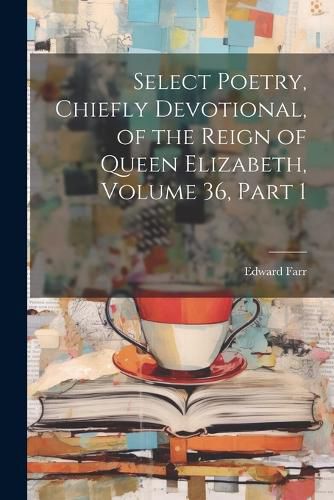 Cover image for Select Poetry, Chiefly Devotional, of the Reign of Queen Elizabeth, Volume 36, part 1