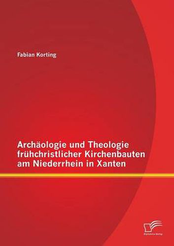 Cover image for Archaologie und Theologie fruhchristlicher Kirchenbauten am Niederrhein in Xanten