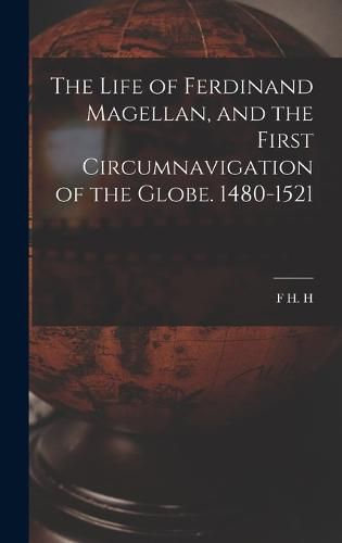 The Life of Ferdinand Magellan, and the First Circumnavigation of the Globe. 1480-1521