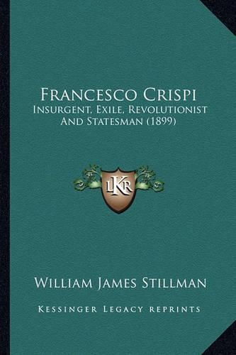 Francesco Crispi: Insurgent, Exile, Revolutionist and Statesman (1899)