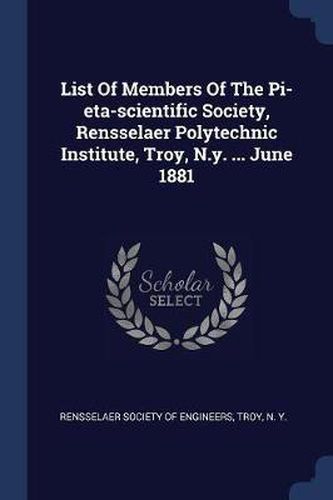 Cover image for List of Members of the Pi-Eta-Scientific Society, Rensselaer Polytechnic Institute, Troy, N.Y. ... June 1881
