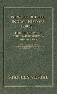 Cover image for New Sources of Indian History 1850-1891: The Ghost Dance, the Prairie Sioux - A Miscellany