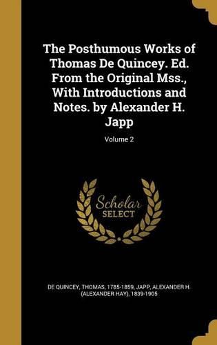 Cover image for The Posthumous Works of Thomas de Quincey. Ed. from the Original Mss., with Introductions and Notes. by Alexander H. Japp; Volume 2