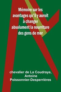 Cover image for Memoire sur les avantages qu'il y auroit a changer absolument la nourriture des gens de mer