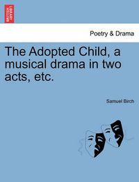 Cover image for The Adopted Child, a Musical Drama in Two Acts, Etc.