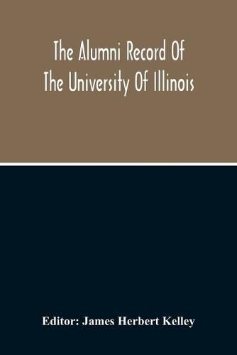 Cover image for The Alumni Record Of The University Of Illinois, Including Historical Sketch And Annals Of The University And Biographical Data Regarding Members Of The Faculties And The Boards Of Trustees