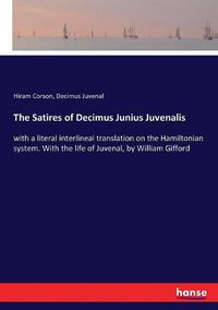 Cover image for The Satires of Decimus Junius Juvenalis: with a literal interlineal translation on the Hamiltonian system. With the life of Juvenal, by William Gifford