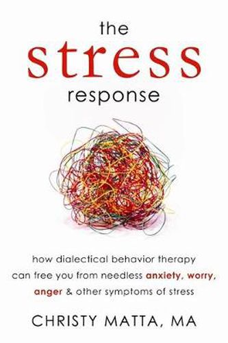 The Stress Response: How Dialectical Behaviour Therapy Can Free You from Needless Anxiety, Worry, Anger, and Other Symptoms of Stress