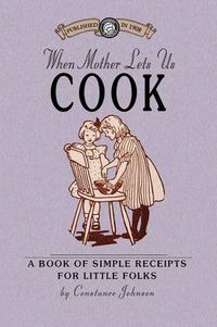 Cover image for When Mother Lets Us Cook: A Book of Simple Receipts for Little Folks, with Important Cooking Rules in Rhyme, Together with Handy Lists of the Materials and Utensils Needed for the Preparation of Each Dish