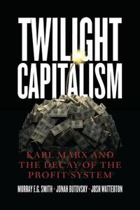 Cover image for Twilight Capitalism - Karl Marx and the Decay of the Profit System