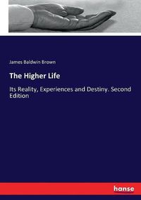 Cover image for The Higher Life: Its Reality, Experiences and Destiny. Second Edition