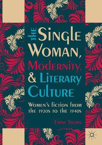 Cover image for The Single Woman, Modernity, and Literary Culture: Women's Fiction from the 1920s to the 1940s