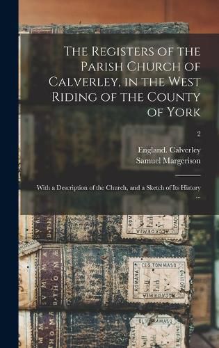 Cover image for The Registers of the Parish Church of Calverley, in the West Riding of the County of York: With a Description of the Church, and a Sketch of Its History ...; 2