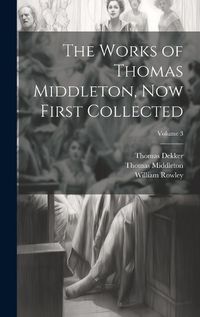 Cover image for The Works of Thomas Middleton, Now First Collected; Volume 3